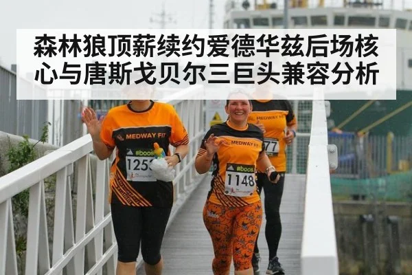 森林狼顶薪续约爱德华兹后场核心与唐斯戈贝尔三巨头兼容分析