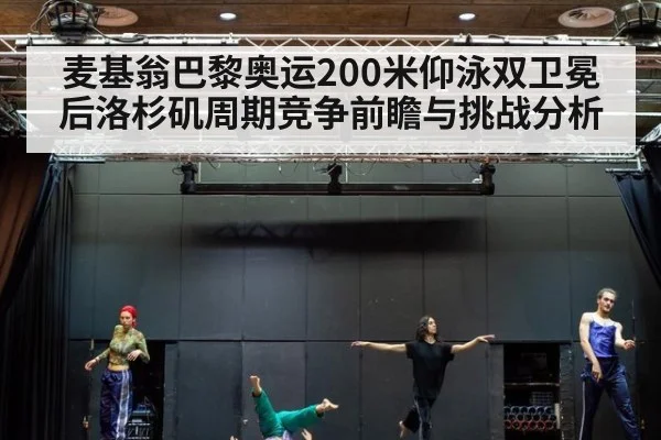 麦基翁巴黎奥运200米仰泳双卫冕后洛杉矶周期竞争前瞻与挑战分析
